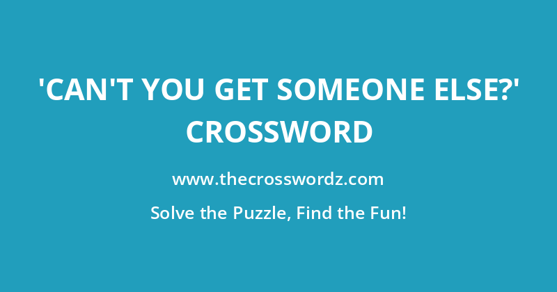 ‘Can’t you get someone else?’ crossword