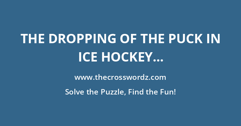 The dropping of the puck in ice hockey to start a game crossword
