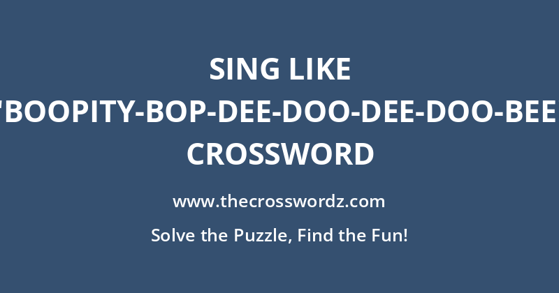 Sing like “Boopity-bop-dee-doo-dee-doo-bee” crossword