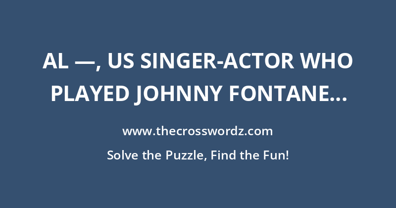 Al —, US singer-actor who played Johnny Fontane in 1972 film drama The Godfather crossword