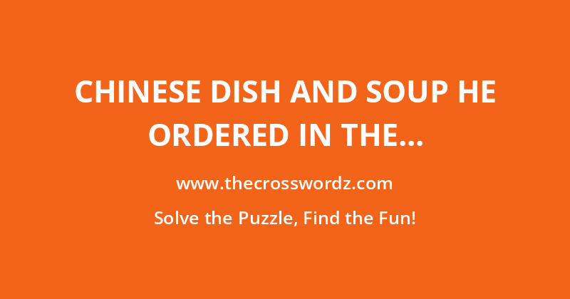 Chinese dish and soup he ordered in the outskirts of Chorley crossword