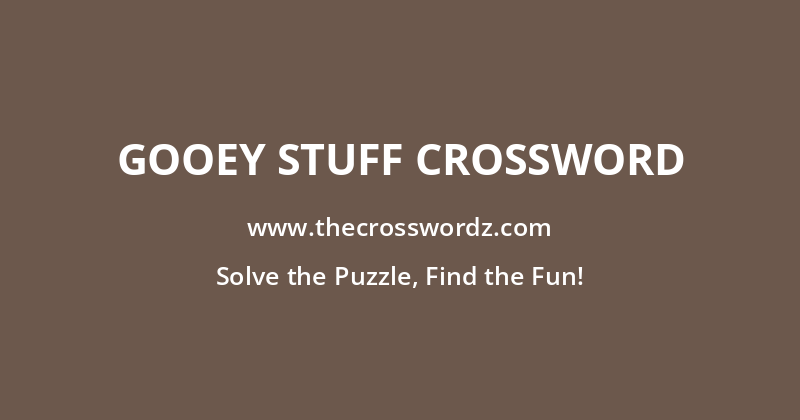 Gooey stuff crossword