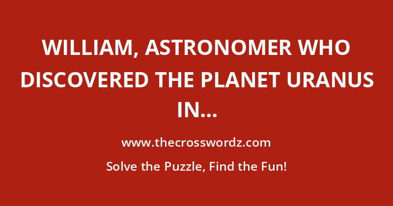 William, astronomer who discovered the planet Uranus in 1781 crossword