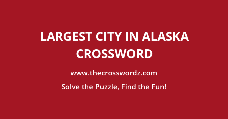 Largest city in Alaska crossword