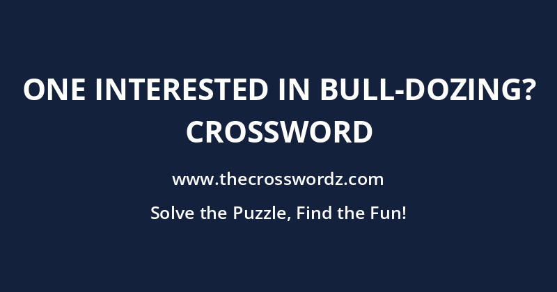 One interested in bull-dozing? crossword