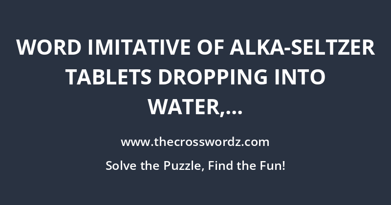 Word imitative of Alka-Seltzer tablets dropping into water, bullets striking metal, piano/xylophone notes or plucked musical strings crossword