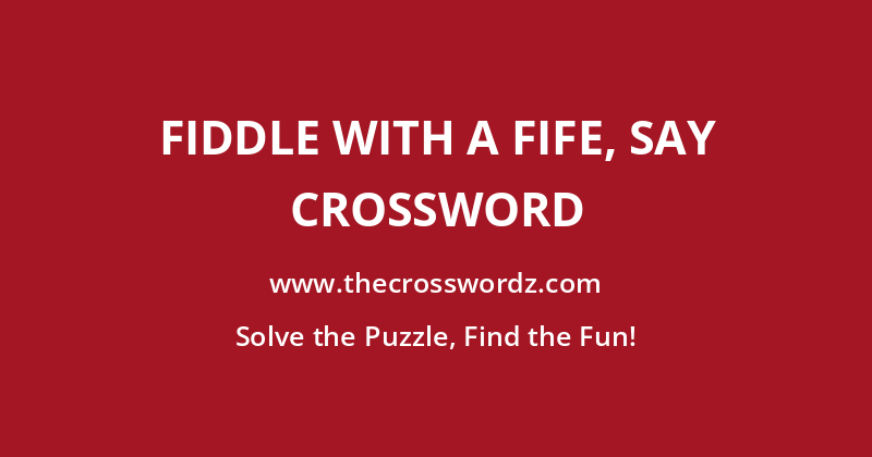 Fiddle with a fife, say crossword