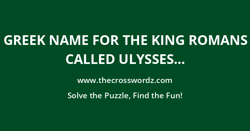Greek name for the king Romans called Ulysses crossword