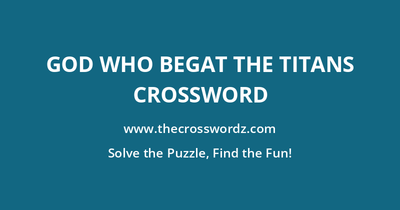 God who begat the Titans crossword