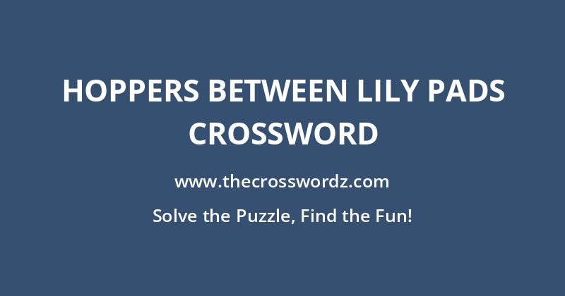 Hoppers between lily pads crossword