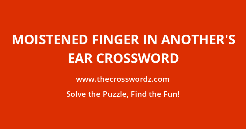 Moistened finger in another’s ear crossword