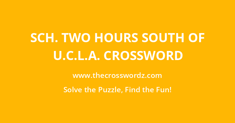 Sch. two hours south of U.C.L.A. crossword
