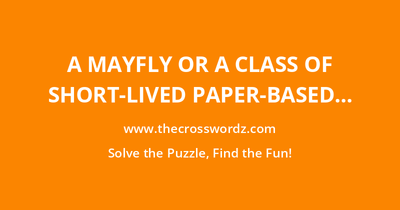 A mayfly or a class of short-lived paper-based collectable items whose etymological root, ‘lasting only a day’, highlights their transient nature crossword