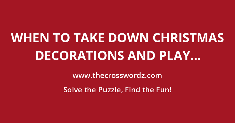 When to take down Christmas decorations and play crossword