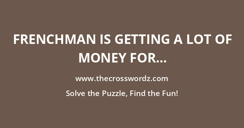 Frenchman is getting a lot of money for problem crossword