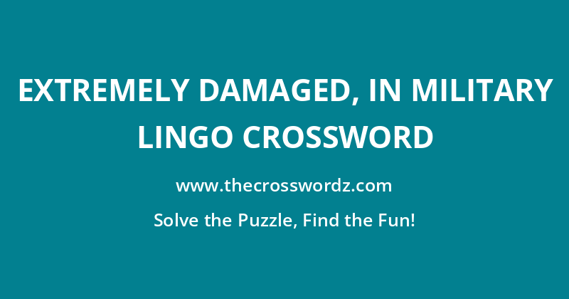 Extremely damaged, in military lingo crossword