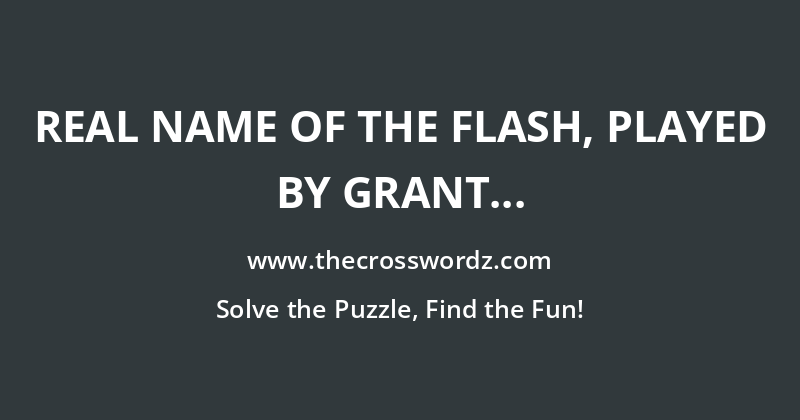 Real name of The Flash, played by Grant Gustin on the CW’s ‘The Flash’ crossword