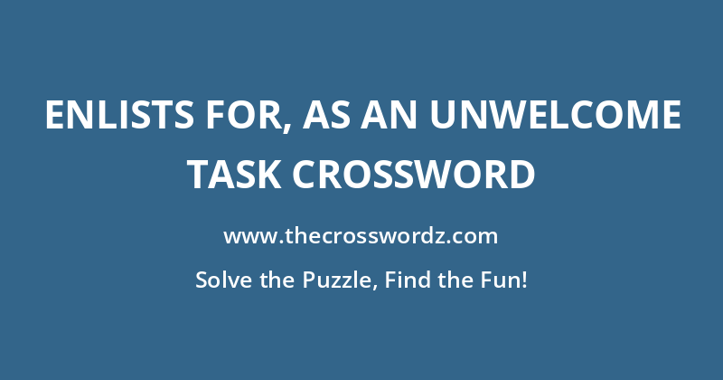 Enlists for, as an unwelcome task crossword