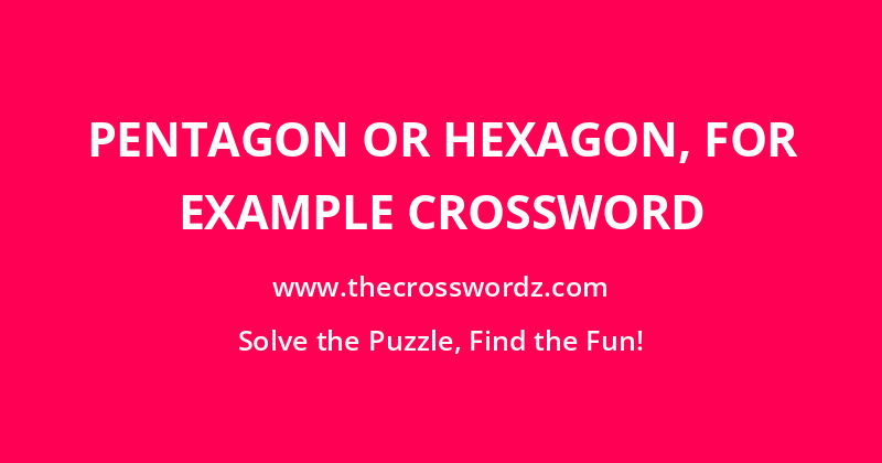 Pentagon or hexagon, for example crossword