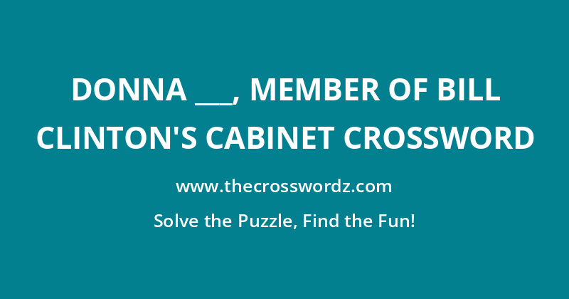 Donna ___, member of Bill Clinton’s cabinet crossword