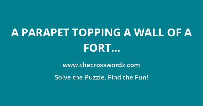 A parapet topping a wall of a fort or castle with openings for shooting crossword