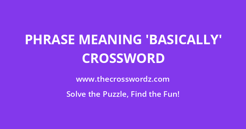 Phrase meaning ‘basically’ crossword
