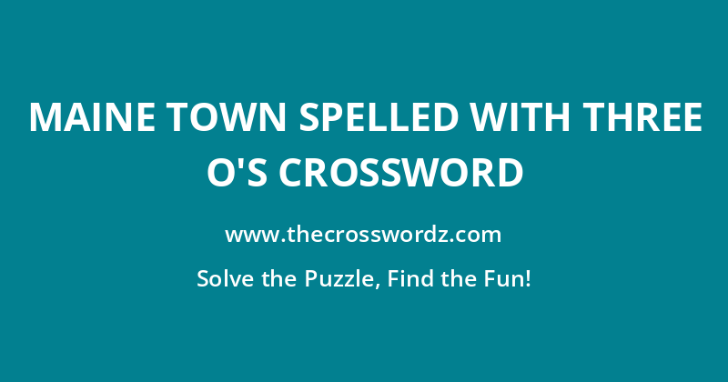 Maine town spelled with three O’s crossword