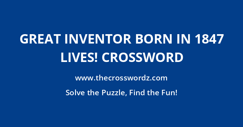 Great inventor born in 1847 lives! crossword
