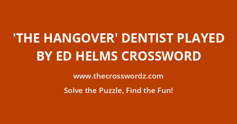 ‘The Hangover’ dentist played by Ed Helms crossword
