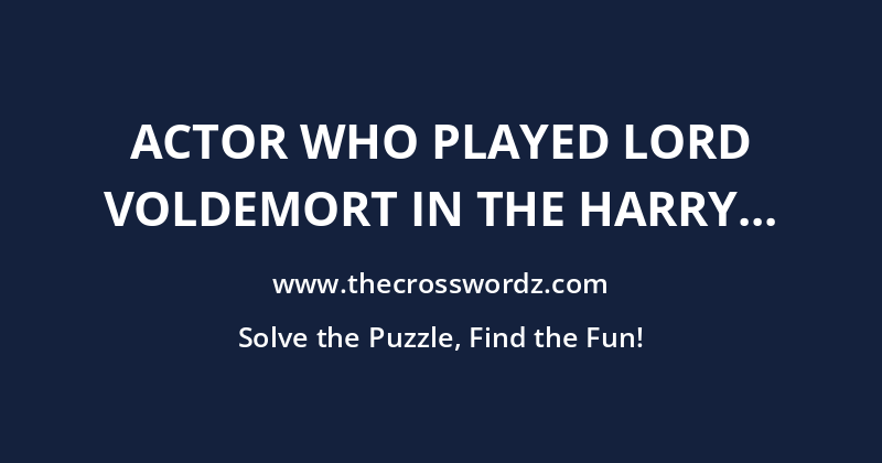 Actor who played Lord Voldemort in the Harry Potter films, _ Fiennes crossword