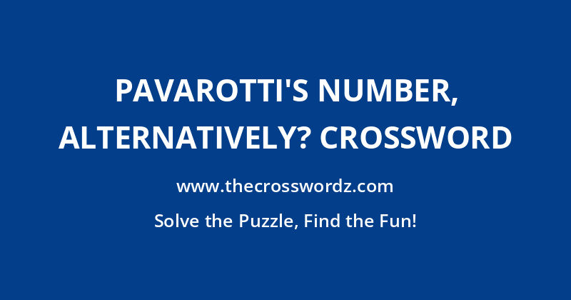 Pavarotti’s number, alternatively? crossword