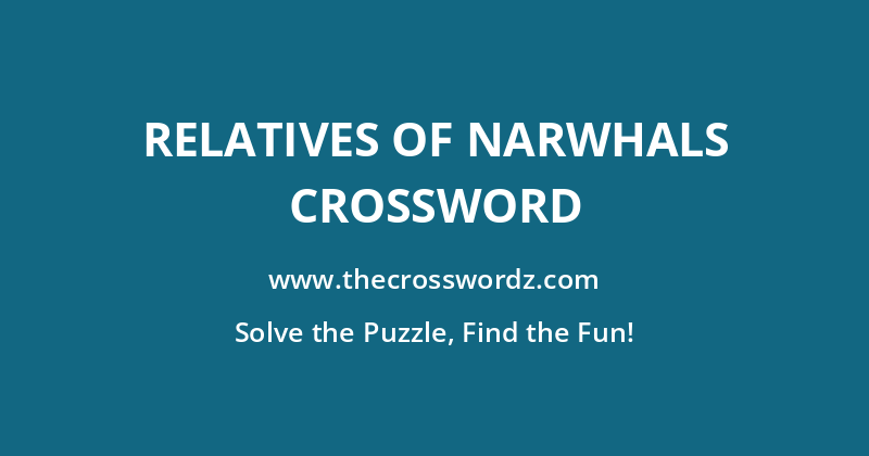 Relatives of narwhals crossword
