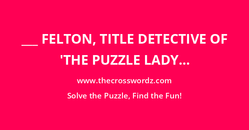 ___ Felton, title detective of ‘The Puzzle Lady Mysteries’ crossword