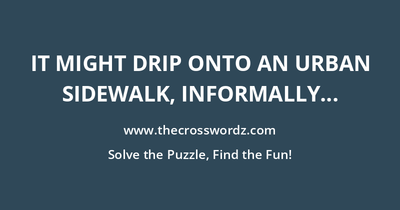 It might drip onto an urban sidewalk, informally crossword