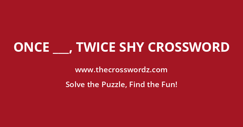 Once ___, twice shy crossword