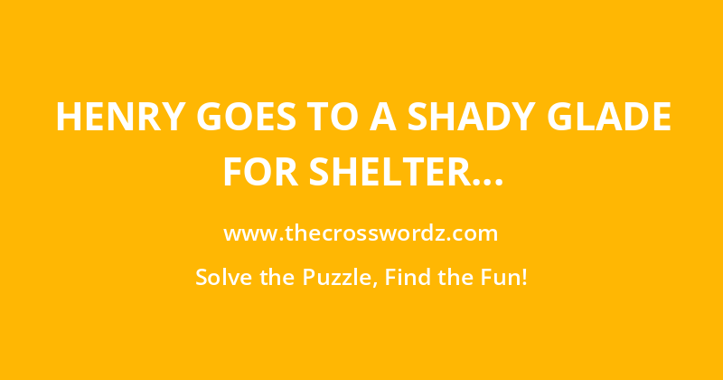 Henry goes to a shady glade for shelter crossword