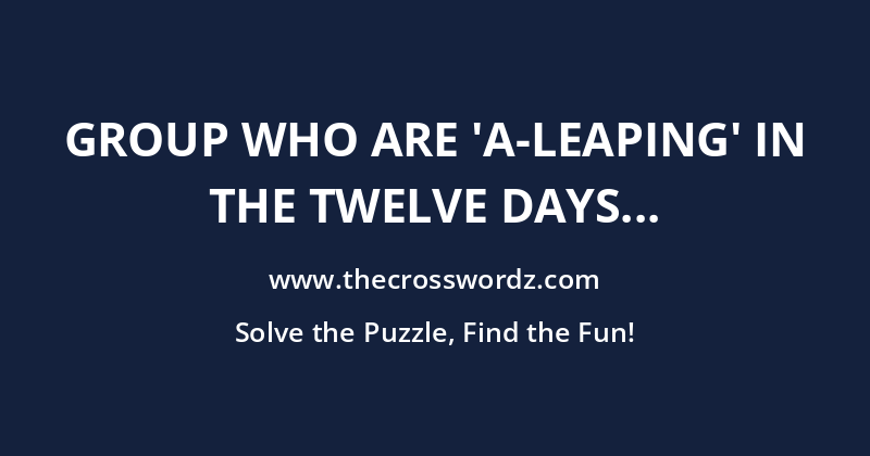 Group who are ‘a-leaping’ in The Twelve Days Of Christmas song crossword