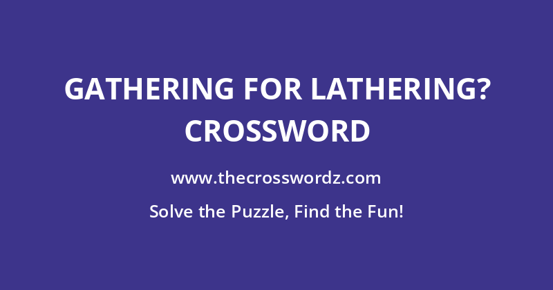 Gathering for lathering? crossword