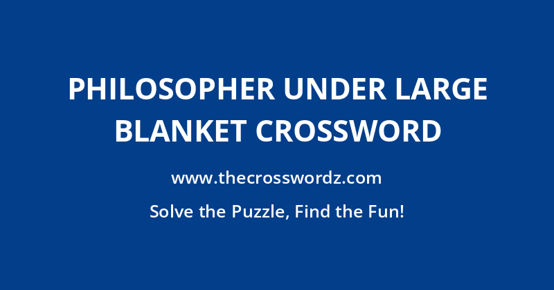 Philosopher under large blanket crossword