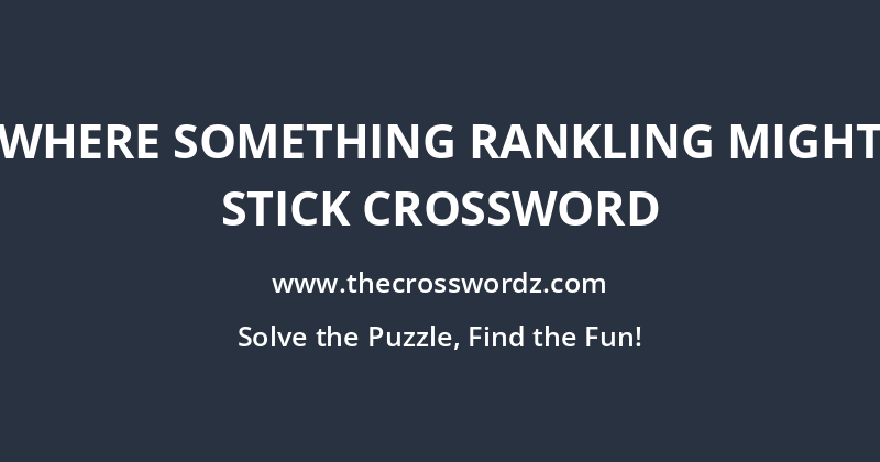 Where something rankling might stick crossword
