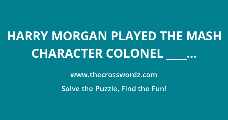 Harry Morgan played the MASH character Colonel ____ crossword