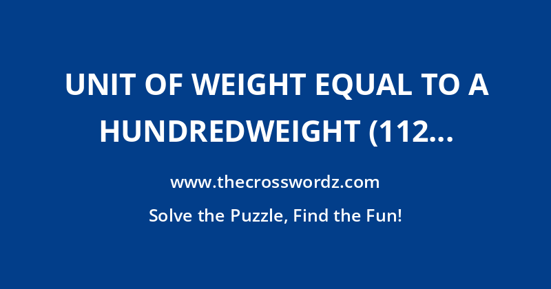 Unit of weight equal to a hundredweight (112 lb) or, formerly, a hundred pounds crossword