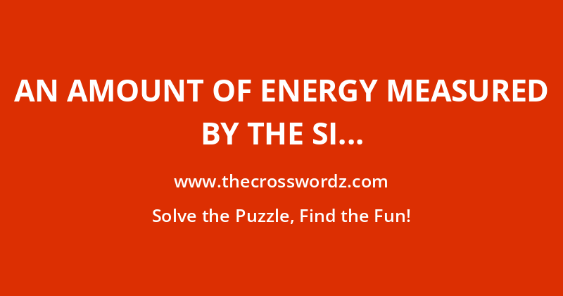 An amount of energy measured by the SI unit of watts crossword