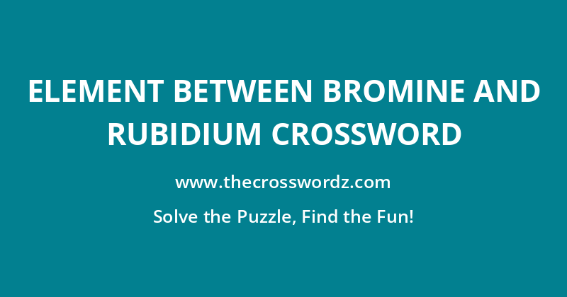 Element between bromine and rubidium crossword