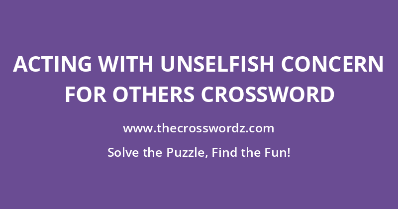 Acting with unselfish concern for others crossword