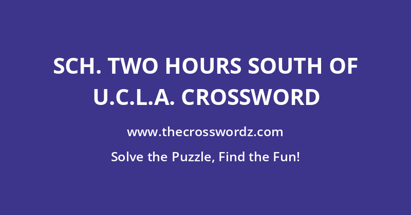 Sch. two hours south of U.C.L.A. crossword