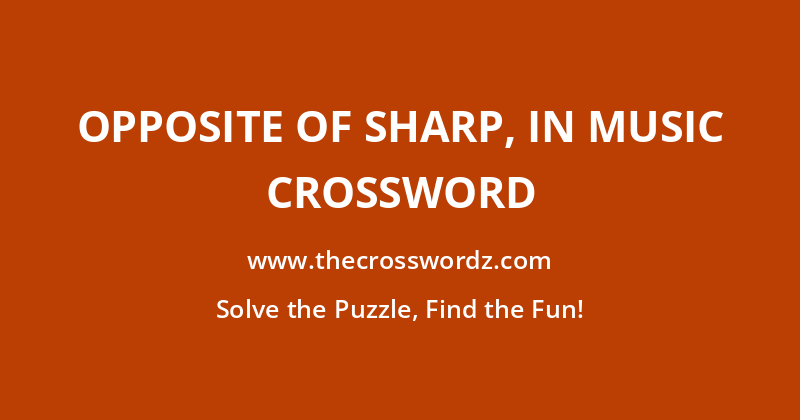 Opposite of sharp, in music crossword