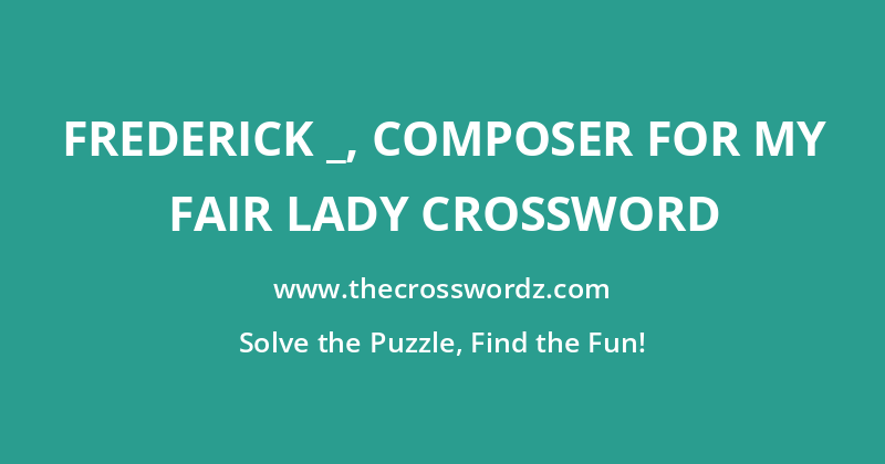 Frederick _, composer for My Fair Lady crossword