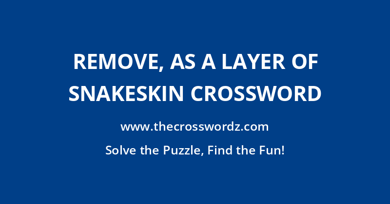 Remove, as a layer of snakeskin crossword