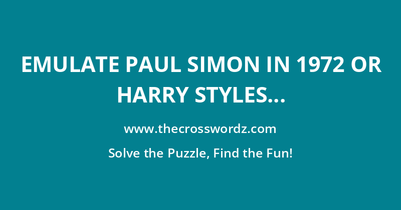 Emulate Paul Simon in 1972 or Harry Styles in 2017 crossword